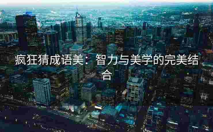 疯狂猜成语美：智力与美学的完美结合