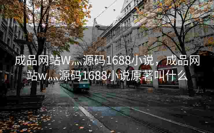 成品网站W灬源码1688小说，成品网站w灬源码1688小说原著叫什么