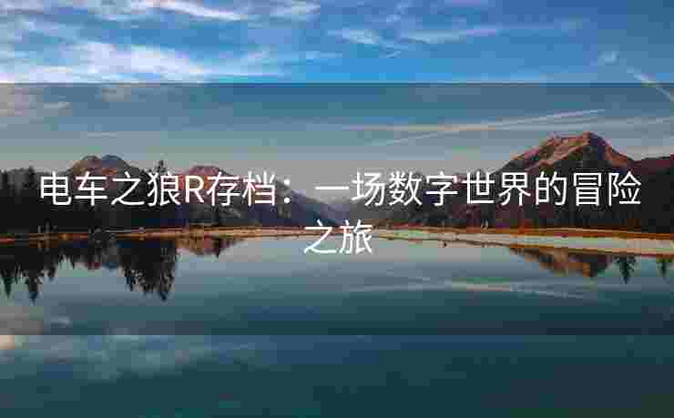 电车之狼R存档：一场数字世界的冒险之旅