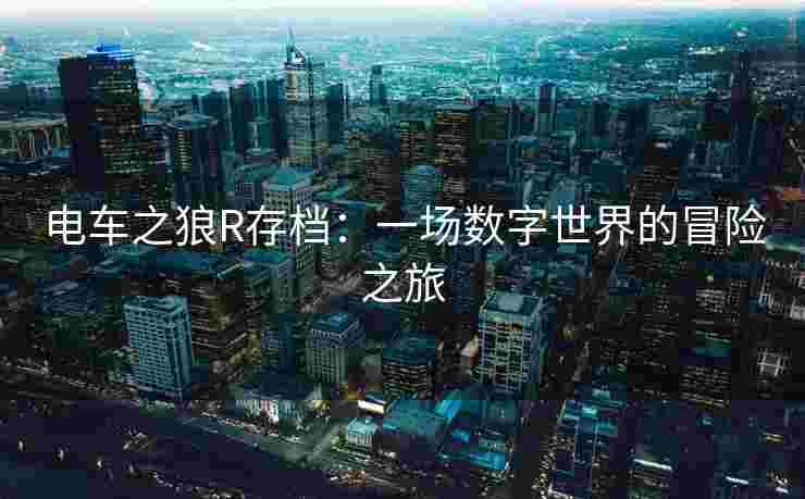 电车之狼R存档:一场数字世界的冒险之旅 电车之狼R存档:一场数字世界的冒险之旅