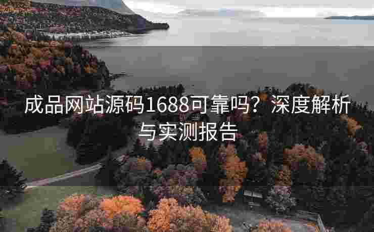 成品网站源码1688可靠吗?深度解析与实测报告 成品网站源码1688可靠吗?深度解析与实测报告