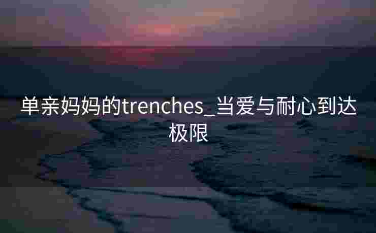 单亲妈妈的trenches_当爱与耐心到达极限 单亲妈妈的trenches_当爱与耐心到达极限